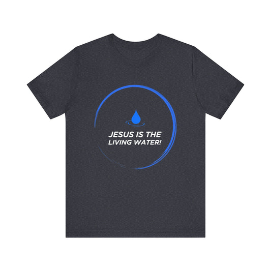 Jesus is the Living Water III T-Shirt (John 4:14)